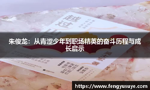 朱俊龙：从青涩少年到职场精英的奋斗历程与成长启示