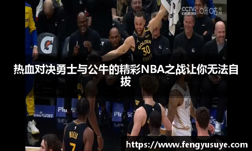 热血对决勇士与公牛的精彩NBA之战让你无法自拔